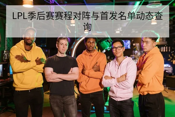 LPL季后赛赛程对阵与首发名单动态查询