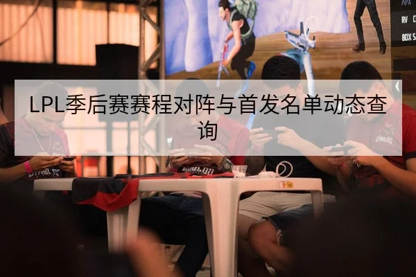 LPL季后赛赛程对阵与首发名单动态查询